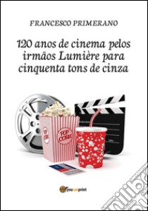 120 anos de cinema pelos irmãos Lumière para cinquenta tons de cinza. E-book. Formato PDF ebook di Francesco Primerano