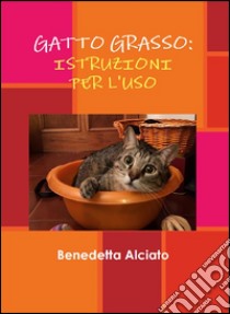 Gatto grasso: istruzioni per l'uso. E-book. Formato PDF ebook di Benedetta Alciato