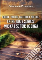 Google, Twitter, Facebook e Youtube, entre  1000 e sonhos, música e 50 tons de cinza. E-book. Formato PDF ebook