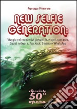 NEW SELFIE GENERATION: viaggio nel mondo dei giovani, tra sogni, speranze, Social network, Pop, Rock, Cinema e WhatsApp. E-book. Formato PDF ebook