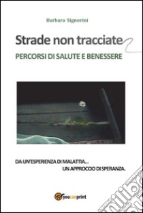 STRADE NON TRACCIATE - Percorsi di salute e benessere. E-book. Formato PDF ebook di Barbara Signorini