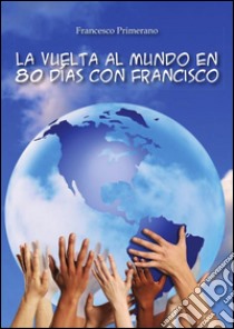 La vuelta al mundo en 80 días con Francisco. E-book. Formato PDF ebook di Francesco Primerano