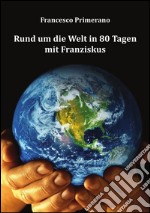 Rund um die Welt in 80 Tagen mit Franziskus. E-book. Formato PDF ebook