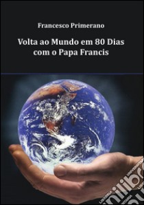 Volta ao mundo em 80 dias com o papa Francis. E-book. Formato PDF ebook di Francesco Primerano