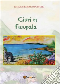 Ciuri ri ficupala. E-book. Formato PDF ebook di Ignazia Iemmolo Portelli