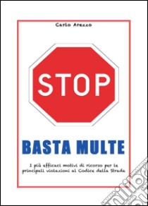 Basta multe - I più efficaci motivi di ricorso per le violazioni al codice della strada. E-book. Formato PDF ebook di Carlo Arezzo