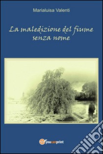 La maledizione del fiume senza nome. E-book. Formato PDF ebook di Marialuisa Valenti