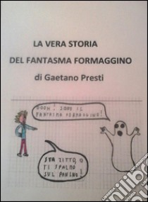 La vera storia del fantasma formaggino. E-book. Formato PDF ebook di Gaetano Presti