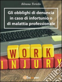 Gli obblighi di denuncia dell'infortunio e della malattia professionale. E-book. Formato EPUB ebook di Silvana Toriello