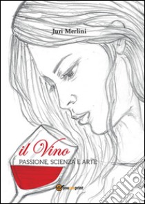 Il vino: passione, scienza e arte. E-book. Formato PDF ebook di Juri Merlini