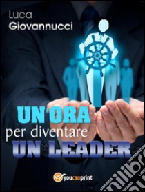 Un'ora per diventare un leader. E-book. Formato EPUB ebook di Luca Giovannucci