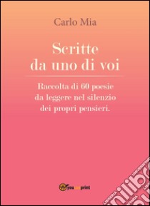 Scritte da uno di voi. Raccolta di 60 poesie da leggere nel silenzio dei propri pensieri. E-book. Formato EPUB ebook di Carlo Mia