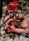 Una vita inutile. E-book. Formato PDF ebook di Nicola Iannotta