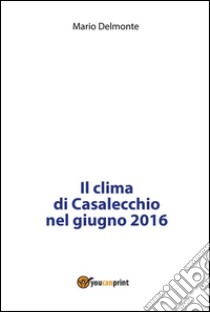 Il clima di Casalecchio nel giugno 2016. E-book. Formato PDF ebook di Mario Delmonte