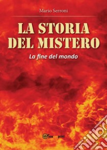 La storia del Mistero. La fine del Mondo. E-book. Formato EPUB ebook di Mario Serroni