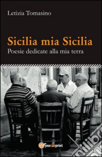 Sicilia mia Sicilia - Poesie dedicate alla mia terra. E-book. Formato PDF ebook di Letizia Tomasino