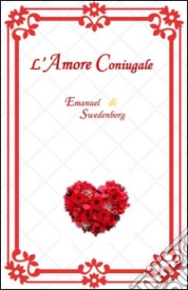 L'Amore Coniugale. E-book. Formato EPUB ebook di Emanuel Swedenborg