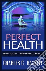 Perfect Health - How to get it and how to keep it. E-book. Formato EPUB ebook