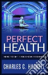 Perfect Health - How to get it and how to keep it. E-book. Formato EPUB ebook di Charles C. Haskell