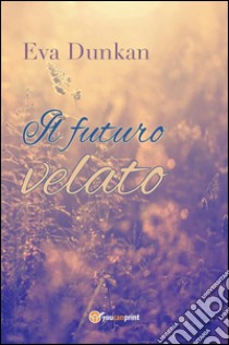 Il futuro velato. E-book. Formato EPUB ebook di Eva Dunkan