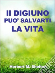 Il digiuno può salvarti la vita. E-book. Formato EPUB ebook di Herbert M. Shelton