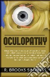 OCULOPATHY - Disproves the orthodox and theoretical bases upon which glasses are so freely prescribed, and puts forward natural remedial methods of treatment for what are sometimes termed incurable visual defects. E-book. Formato EPUB ebook
