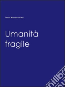 Umanità fragile. E-book. Formato PDF ebook di Omar Montecchiani