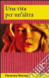 Una vita per un'altra. E-book. Formato EPUB ebook di Francesca Dimitrio