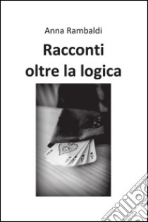 Racconti oltre la logica. E-book. Formato PDF ebook di Anna Rambaldi