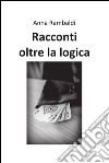 Racconti oltre la logica. E-book. Formato EPUB ebook di Anna Rambaldi