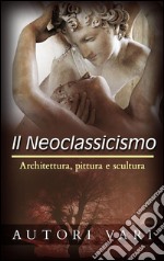 Il Neoclassicismo – Architettura, pittura e scultura. E-book. Formato EPUB ebook