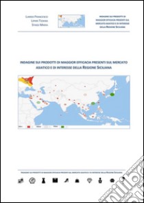 Indagine sui prodotti di maggior efficacia presenti sul mercato asiatico e di interesse della Regione Siciliana. E-book. Formato PDF ebook di Francesco Liardo