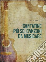 Cantatine più sei canzoni da musicare. E-book. Formato EPUB ebook