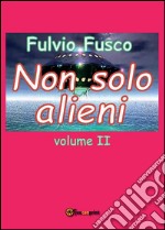 Non solo alieni - Vol. II. E-book. Formato PDF ebook