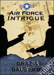 Air Force intrigue. E-book. Formato EPUB ebook di Grazia Dalberto