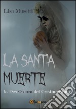 La Santa Muerte, la dea oscura del cristianesimo. E-book. Formato PDF ebook