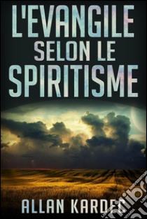 L'Evangile selon le Spiritisme. E-book. Formato EPUB ebook di Allan Kardec