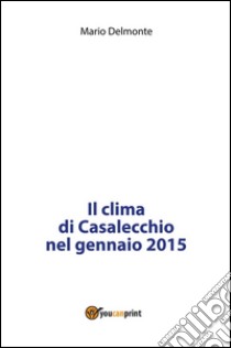 Il clima di Casalecchio nel gennaio 2015. E-book. Formato PDF ebook di Mario Delmonte