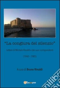 La congiura del silenzio - Lettere di Michele Rinaldi  e dei suoi corrispondenti (1960-1985). E-book. Formato EPUB ebook di Bruno Rinaldi