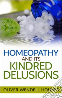 Homeopathy and its kindred delusions. E-book. Formato EPUB ebook di Oliver Wendell Holmes