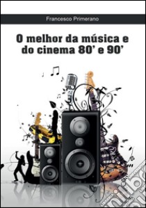 O melhor da música e do cinema 80' e 90'. E-book. Formato EPUB ebook di Francesco Primerano