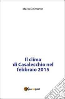 Il clima di Casalecchio nel febbraio 2015. E-book. Formato PDF ebook di Mario Delmonte