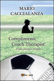 Complimenti, coach therapist! Il salva panchine all'opera. E-book. Formato EPUB ebook di Caccialanza Mario Giuseppe