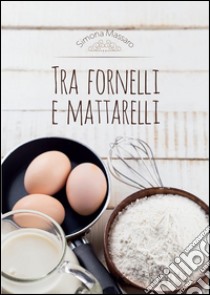 Tra fornelli e mattarelli. E-book. Formato PDF ebook di Simona Massaro