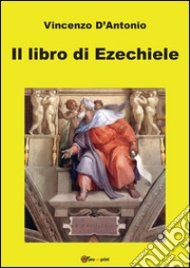 Il libro di Ezechiele. E-book. Formato PDF ebook di Vincenzo D'Antonio