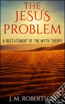 The Jesus problem: a restatement of the myth theory. E-book. Formato EPUB ebook di J. M. Robertson