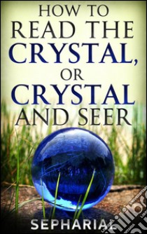 How to Read the Crystal, or Crystal and Seer. E-book. Formato EPUB ebook di Sepharial