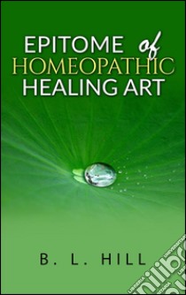 Epitome of homeopathic healing art. E-book. Formato EPUB ebook di B. L. Hill