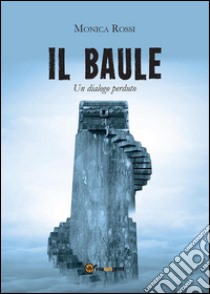 Il baule (un dialogo perduto). E-book. Formato EPUB ebook di Monica Rossi