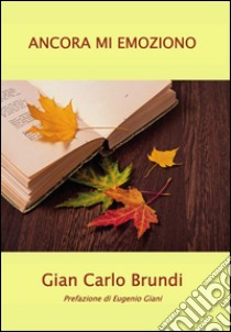 Ancora mi emoziono. E-book. Formato PDF ebook di Gian Carlo Brundi